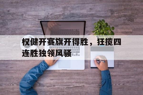 开云体育-权健开赛旗开得胜，狂揽四连胜独领风骚的简单介绍